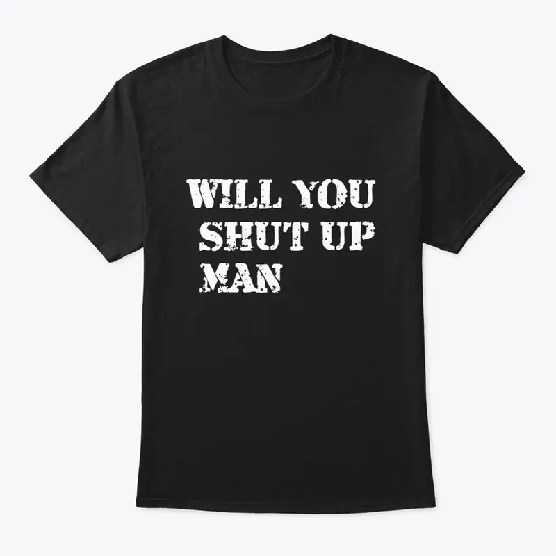 will you shut up man shirt